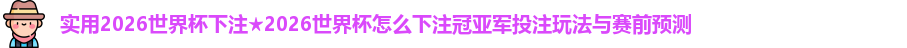 实用2026世界杯下注★2026世界杯怎么下注冠亚军投注玩法与赛前预测